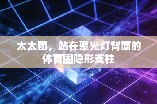 太太团，站在聚光灯背面的体育圈隐形支柱