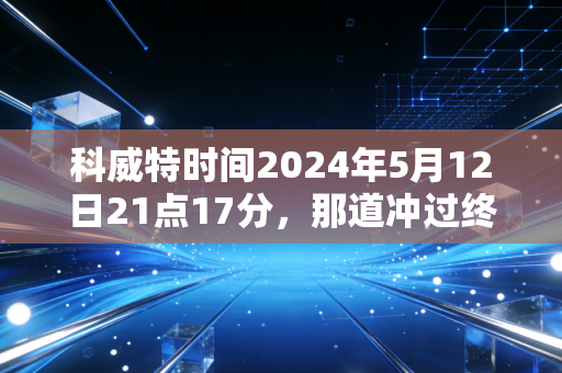 科威特时间2024年5月12日21点17分，那道冲过终点线的黄色闪电，藏着中国田径最动人的笨办法
