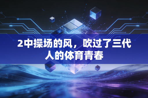 2中操场的风,吹过了三代人的体育青春 2中操场的风,吹过了三代人的体育青春