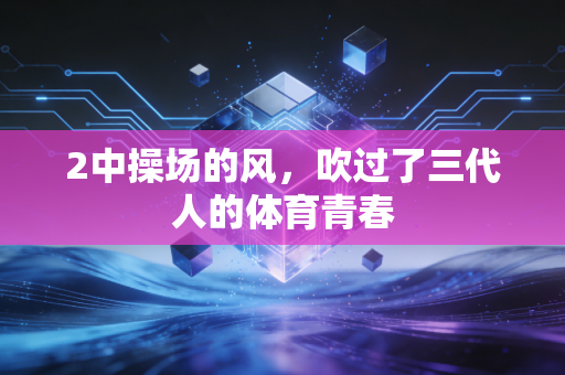 2中操场的风，吹过了三代人的体育青春