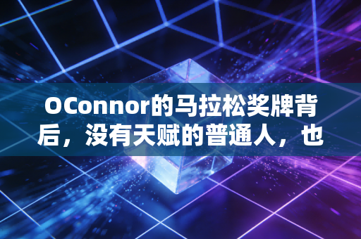 OConnor的马拉松奖牌背后，没有天赋的普通人，也能把体育活成生活的底色