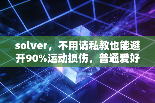solver,不用请私教也能避开90%运动损伤,普通爱好者的科学运动指南 solver,不用请私教也能避开90%运动损伤,普通爱好者的科学运动指南