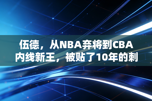 伍德，从NBA弃将到CBA内线新王，被贴了10年的刺头标签，终于在天山脚下撕烂了