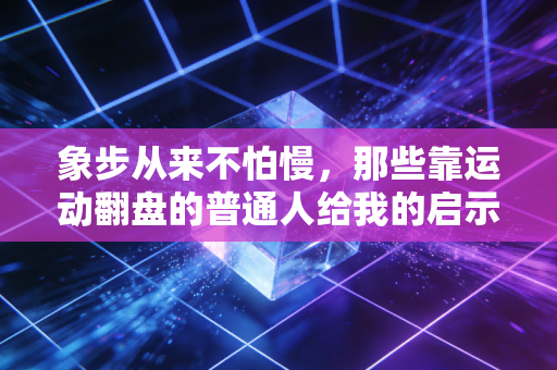 象步从来不怕慢,那些靠运动翻盘的普通人给我的启示 象步从来不怕慢,那些靠运动翻盘的普通人给我的启示