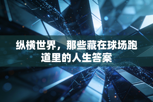 纵横世界,那些藏在球场跑道里的人生答案 纵横世界,那些藏在球场跑道里的人生答案