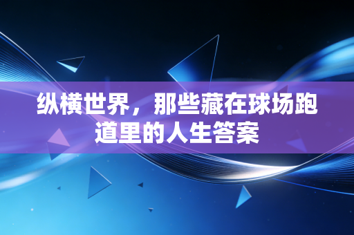 纵横世界，那些藏在球场跑道里的人生答案