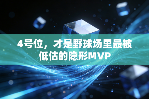 4号位,才是野球场里最被低估的隐形MVP 4号位,才是野球场里最被低估的隐形MVP