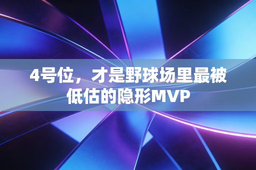 4号位,才是野球场里最被低估的隐形MVP 4号位,才是野球场里最被低估的隐形MVP