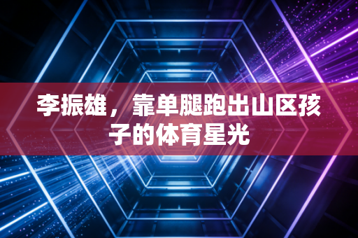 李振雄，靠单腿跑出山区孩子的体育星光