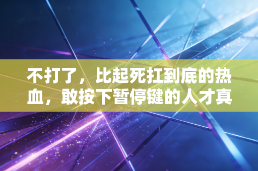 不打了,比起死扛到底的热血,敢按下暂停键的人才真的懂体育 不打了,比起死扛到底的热血,敢按下暂停键的人才真的懂体育