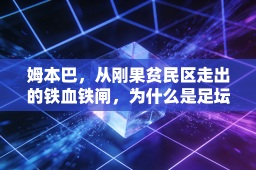 姆本巴，从刚果贫民区走出的铁血铁闸，为什么是足坛最被低估的中卫？