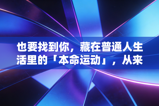 也要找到你,藏在普通人生活里的「本命运动」,从来都不是竞技赛场的专属 也要找到你,藏在普通人生活里的「本命运动」,从来都不是竞技赛场的专属