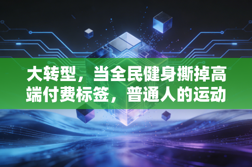 大转型,当全民健身撕掉高端付费标签,普通人的运动生活到底变了多少? 大转型,当全民健身撕掉高端付费标签,普通人的运动生活到底变了多少?