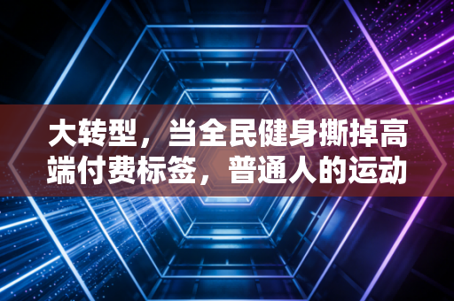 大转型，当全民健身撕掉高端付费标签，普通人的运动生活到底变了多少？