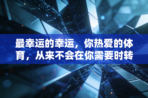 最幸运的幸运,你热爱的体育,从来不会在你需要时转身离开 最幸运的幸运,你热爱的体育,从来不会在你需要时转身离开