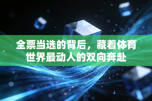 全票当选的背后,藏着体育世界最动人的双向奔赴 全票当选的背后,藏着体育世界最动人的双向奔赴