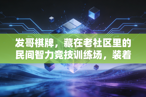 发哥棋牌,藏在老社区里的民间智力竞技训练场,装着三代人的运动记忆 发哥棋牌,藏在老社区里的民间智力竞技训练场,装着三代人的运动记忆