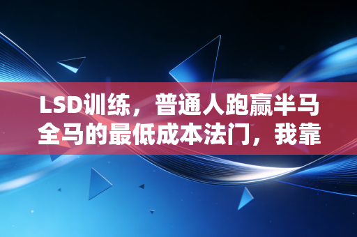 LSD训练,普通人跑赢半马全马的最低成本法门,我靠它从3公里喘成狗到PB137 LSD训练,普通人跑赢半马全马的最低成本法门,我靠它从3公里喘成狗到PB137