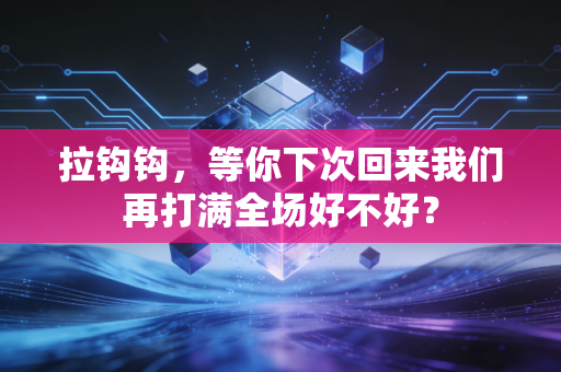 拉钩钩,等你下次回来我们再打满全场好不好? 拉钩钩,等你下次回来我们再打满全场好不好?
