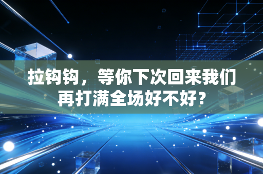 拉钩钩，等你下次回来我们再打满全场好不好？
