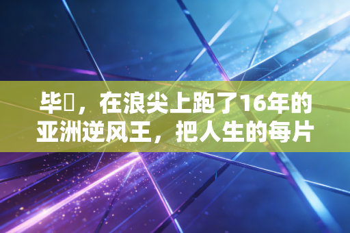 毕焜，在浪尖上跑了16年的亚洲逆风王，把人生的每片浪都踩成上升的踏板