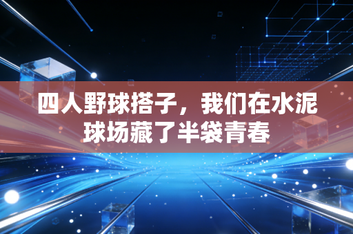四人野球搭子，我们在水泥球场藏了半袋青春