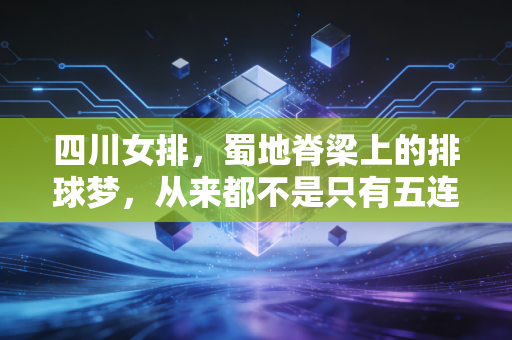四川女排，蜀地脊梁上的排球梦，从来都不是只有五连冠的旧荣光