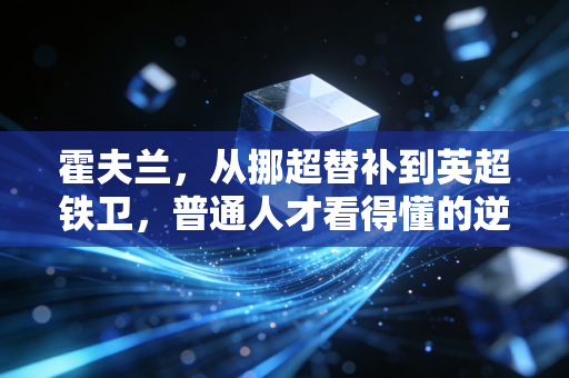 霍夫兰,从挪超替补到英超铁卫,普通人才看得懂的逆袭真相 霍夫兰,从挪超替补到英超铁卫,普通人才看得懂的逆袭真相