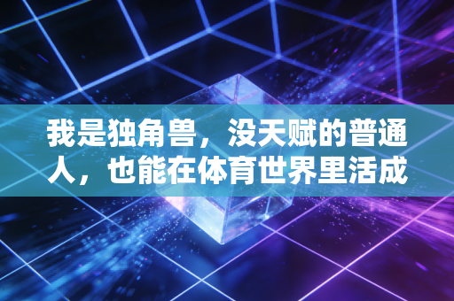 我是独角兽，没天赋的普通人，也能在体育世界里活成独一份的光