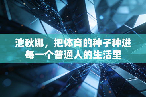 池秋娜，把体育的种子种进每一个普通人的生活里
