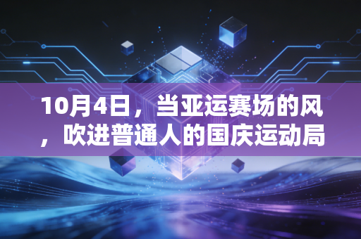 10月4日,当亚运赛场的风,吹进普通人的国庆运动局 10月4日,当亚运赛场的风,吹进普通人的国庆运动局