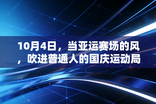 10月4日,当亚运赛场的风,吹进普通人的国庆运动局 10月4日,当亚运赛场的风,吹进普通人的国庆运动局