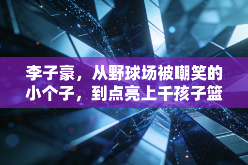 李子豪，从野球场被嘲笑的小个子，到点亮上千孩子篮球梦的基层教练