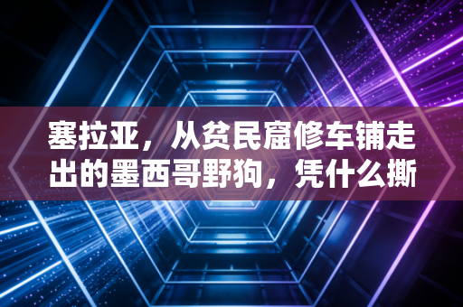 塞拉亚，从贫民窟修车铺走出的墨西哥野狗，凭什么撕碎欧洲豪门的防线？