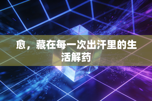 愈,藏在每一次出汗里的生活解药 愈,藏在每一次出汗里的生活解药