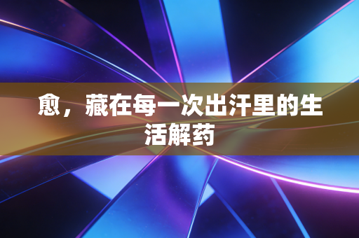 愈，藏在每一次出汗里的生活解药