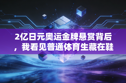 2亿日元奥运金牌悬赏背后,我看见普通体育生藏在鞋底的野心 2亿日元奥运金牌悬赏背后,我看见普通体育生藏在鞋底的野心