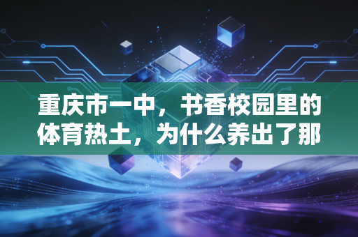 重庆市一中，书香校园里的体育热土，为什么养出了那么多文武双全的运动少年？