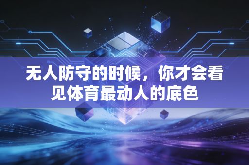 无人防守的时候,你才会看见体育最动人的底色 无人防守的时候,你才会看见体育最动人的底色