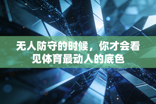 无人防守的时候,你才会看见体育最动人的底色 无人防守的时候,你才会看见体育最动人的底色