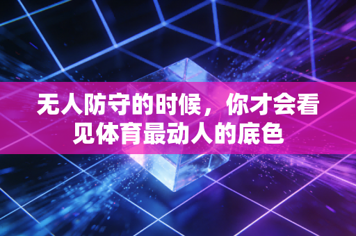 无人防守的时候，你才会看见体育最动人的底色
