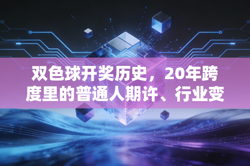 双色球开奖历史,20年跨度里的普通人期许、行业变迁与理性购彩启示 双色球开奖历史,20年跨度里的普通人期许、行业变迁与理性购彩启示