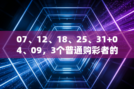 07、12、18、25、31+04、09,3个普通购彩者的故事,告诉你理性碰运气比瞎买更重要 07、12、18、25、31+04、09,3个普通购彩者的故事,告诉你理性碰运气比瞎买更重要