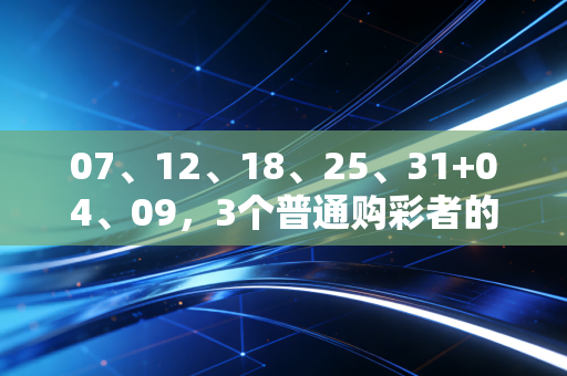 07、12、18、25、31+04、09，3个普通购彩者的故事，告诉你理性碰运气比瞎买更重要