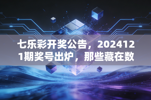 七乐彩开奖公告,2024121期奖号出炉,那些藏在数字里的普通人的笑与盼 七乐彩开奖公告,2024121期奖号出炉,那些藏在数字里的普通人的笑与盼