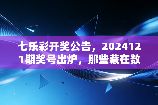 七乐彩开奖公告，2024121期奖号出炉，那些藏在数字里的普通人的笑与盼