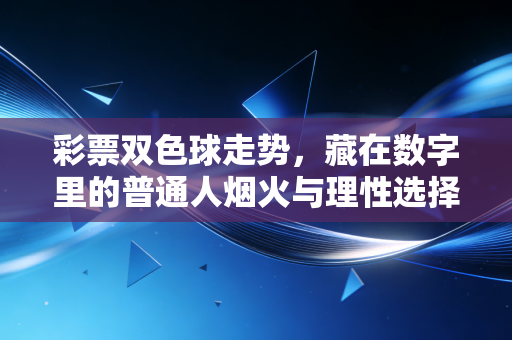 彩票双色球走势，藏在数字里的普通人烟火与理性选择