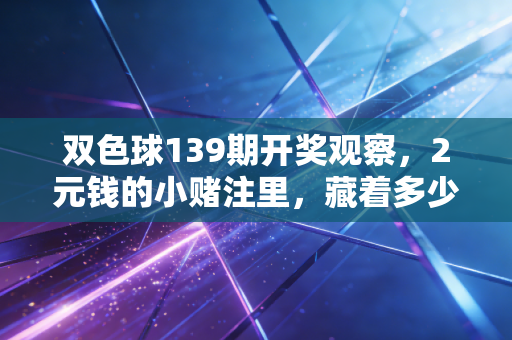 双色球139期开奖观察，2元钱的小赌注里，藏着多少普通人的生活微光
