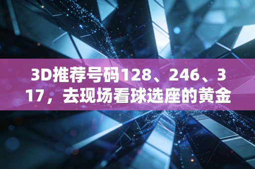 3D推荐号码128、246、317,去现场看球选座的黄金法则我替你踩坑试出来了 3D推荐号码128、246、317,去现场看球选座的黄金法则我替你踩坑试出来了