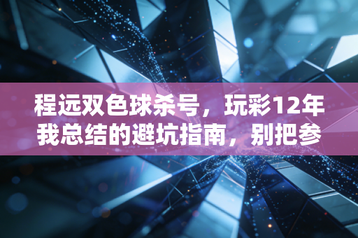 程远双色球杀号，玩彩12年我总结的避坑指南，别把参考当中奖密码